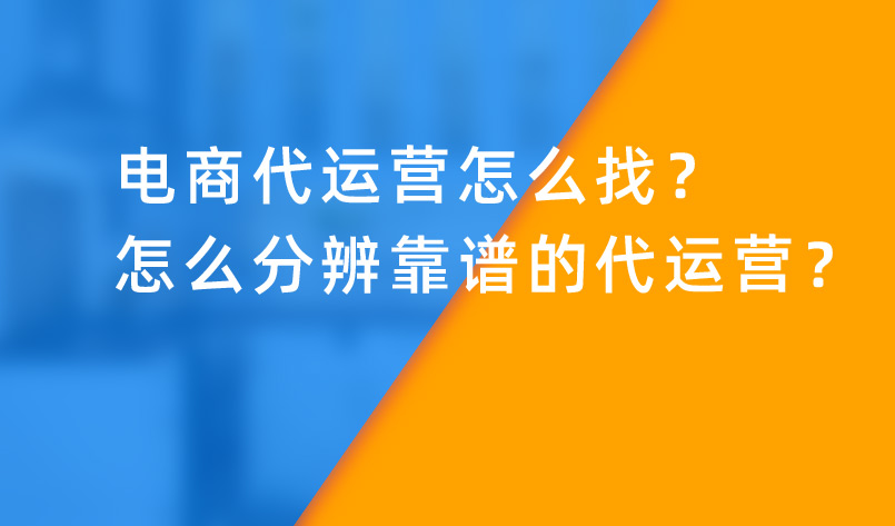 電商代運營怎么找？怎么分辨靠譜的代運營？