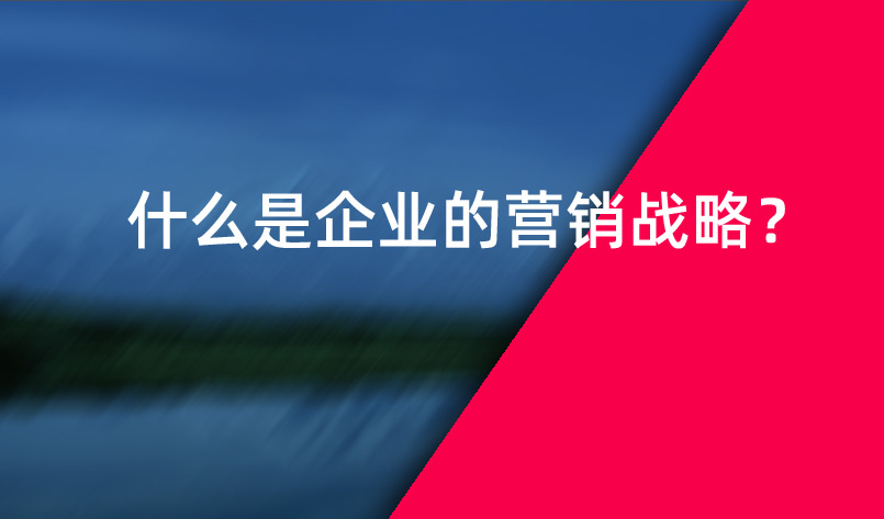 什么是企業(yè)的營(yíng)銷戰(zhàn)略？