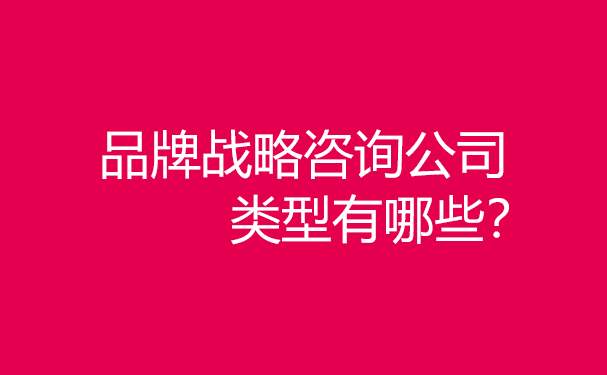 品牌戰(zhàn)略咨詢公司類型有哪些？