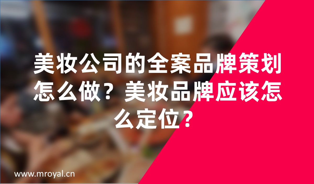美妝公司的全案品牌策劃怎么做？美妝品牌應(yīng)該怎么定位？