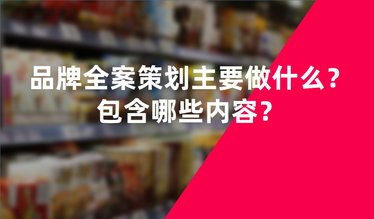 品牌全案策劃主要做什么？包含哪些內(nèi)容？
