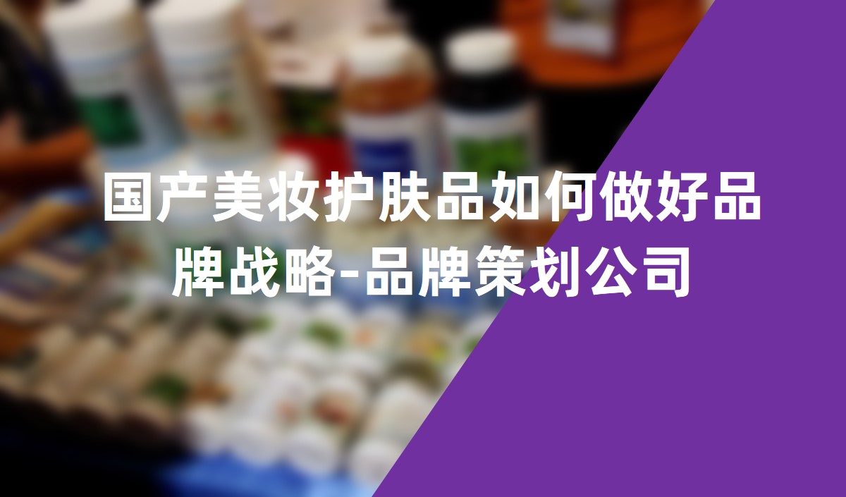 國產(chǎn)美妝護膚品如何做好品牌戰(zhàn)略-品牌策劃公司