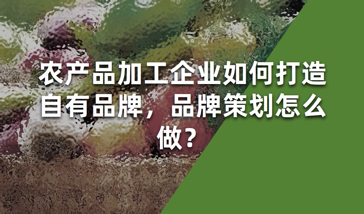農(nóng)產(chǎn)品加工企業(yè)如何打造自有品牌，品牌策劃怎么做？