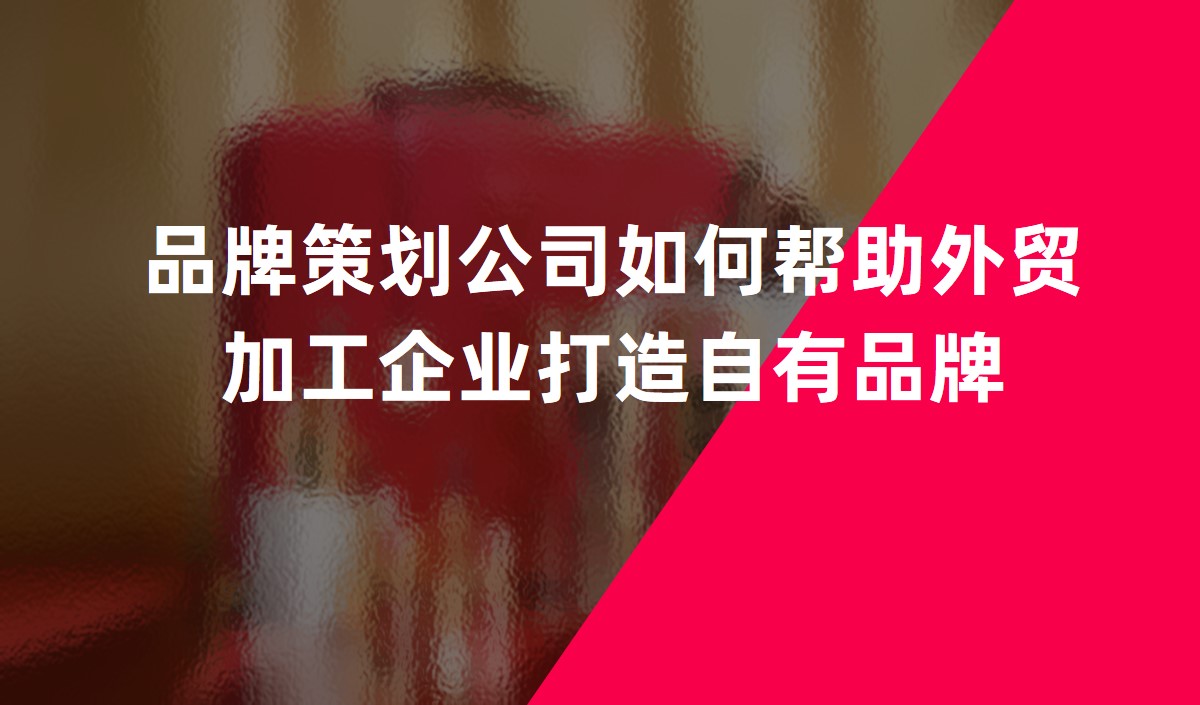 品牌策劃公司如何幫助外貿加工企業(yè)打造自有品牌