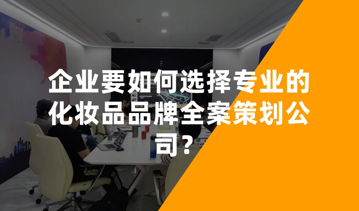 企業(yè)要如何選擇專業(yè)的化妝品品牌全案策劃公司？